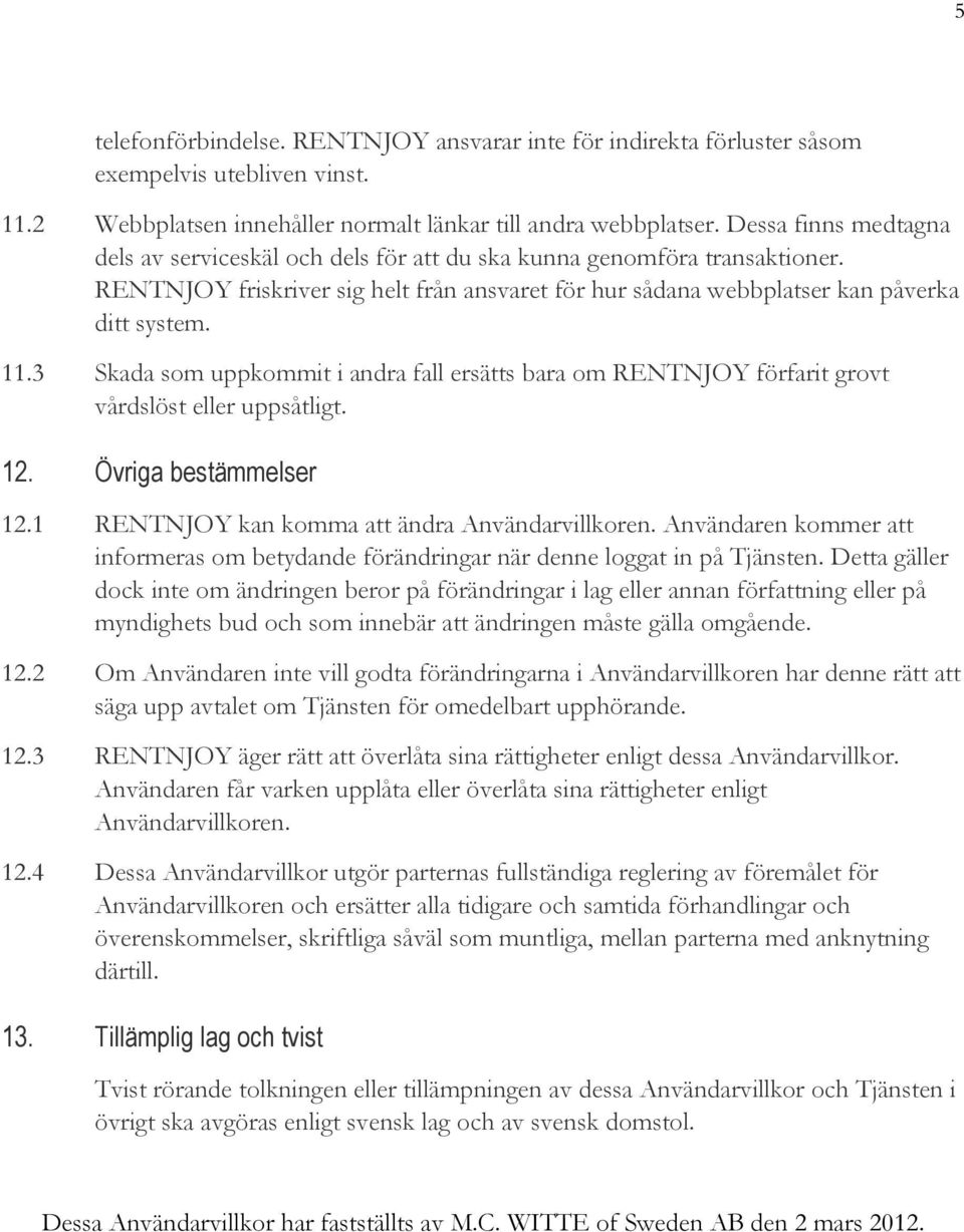 3 Skada som uppkommit i andra fall ersätts bara om RENTNJOY förfarit grovt vårdslöst eller uppsåtligt. 12. Övriga bestämmelser 12.1 RENTNJOY kan komma att ändra Användarvillkoren.