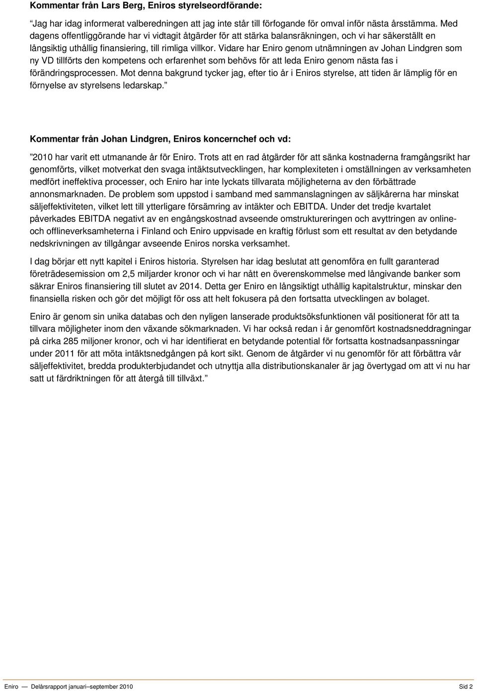 Vidare har Eniro genom utnämningen av Johan Lindgren som ny VD tillförts den kompetens och erfarenhet som behövs för att leda Eniro genom nästa fas i förändringsprocessen.