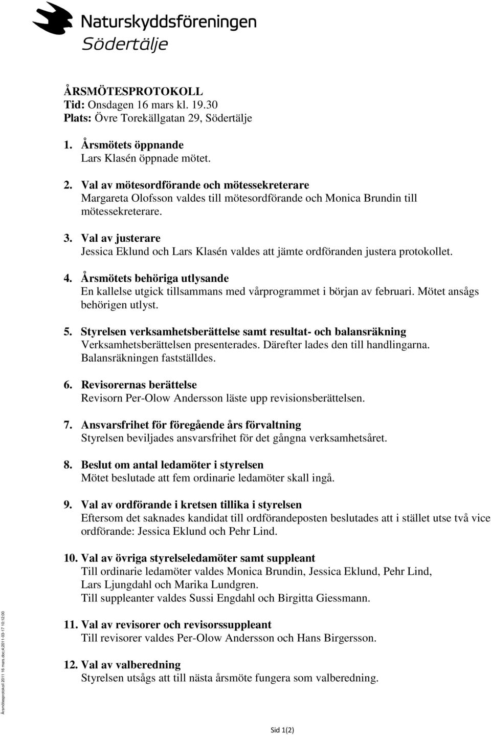 Val av justerare Jessica Eklund och Lars Klasén valdes att jämte ordföranden justera protokollet. 4. Årsmötets behöriga utlysande En kallelse utgick tillsammans med vårprogrammet i början av februari.