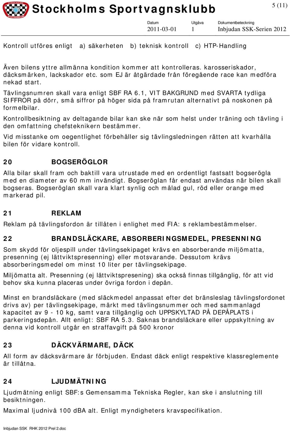 1, VIT BAKGRUND med SVARTA tydliga SIFFROR på dörr, små siffror på höger sida på framrutan alternativt på noskonen på formelbilar.