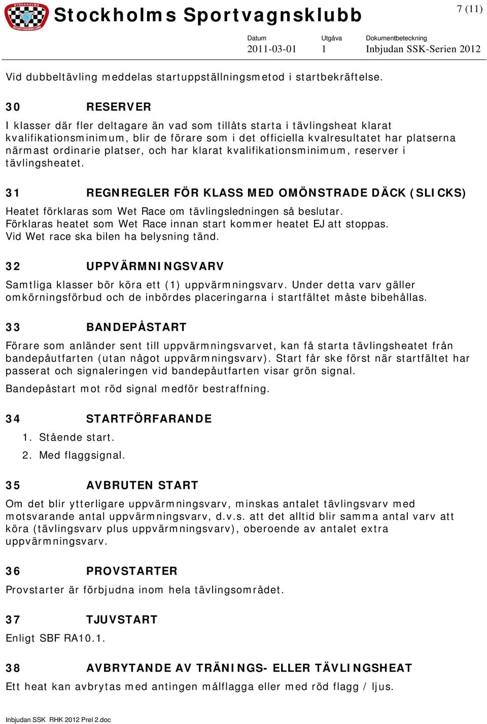 platser, och har klarat kvalifikationsminimum, reserver i tävlingsheatet. 31 REGNREGLER FÖR KLASS MED OMÖNSTRADE DÄCK (SLICKS) Heatet förklaras som Wet Race om tävlingsledningen så beslutar.