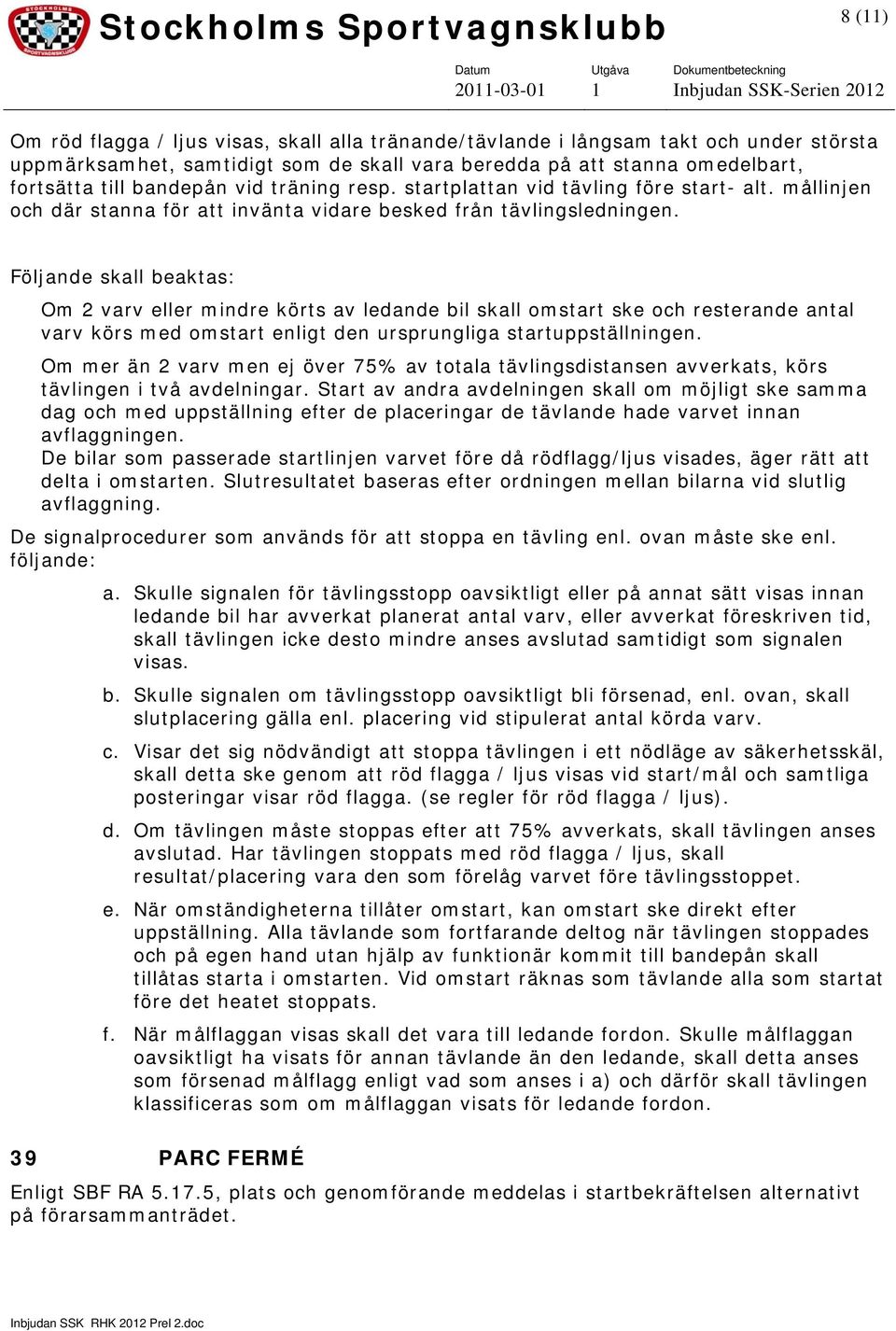 Följande skall beaktas: Om 2 varv eller mindre körts av ledande bil skall omstart ske och resterande antal varv körs med omstart enligt den ursprungliga startuppställningen.