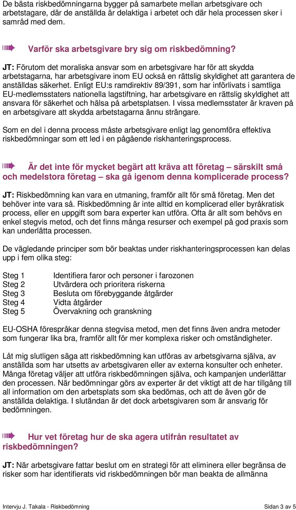 JT: Förutom det moraliska ansvar som en arbetsgivare har för att skydda arbetstagarna, har arbetsgivare inom EU också en rättslig skyldighet att garantera de anställdas säkerhet.