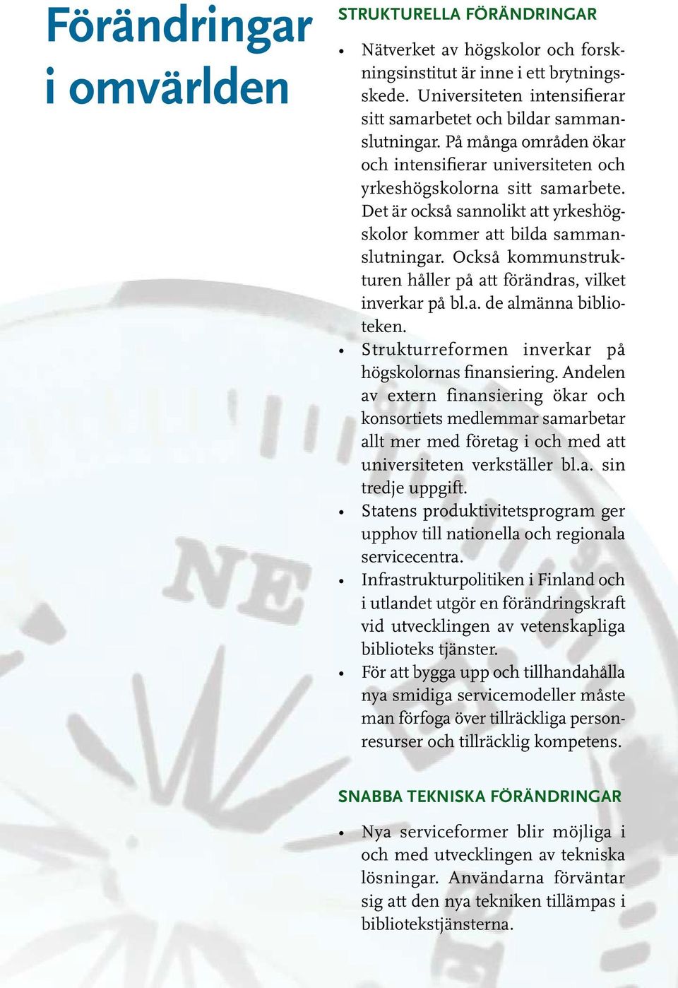 Också kommunstrukturen håller på att förändras, vilket inverkar på bl.a. de almänna biblioteken. Strukturreformen inverkar på högskolornas finansiering.