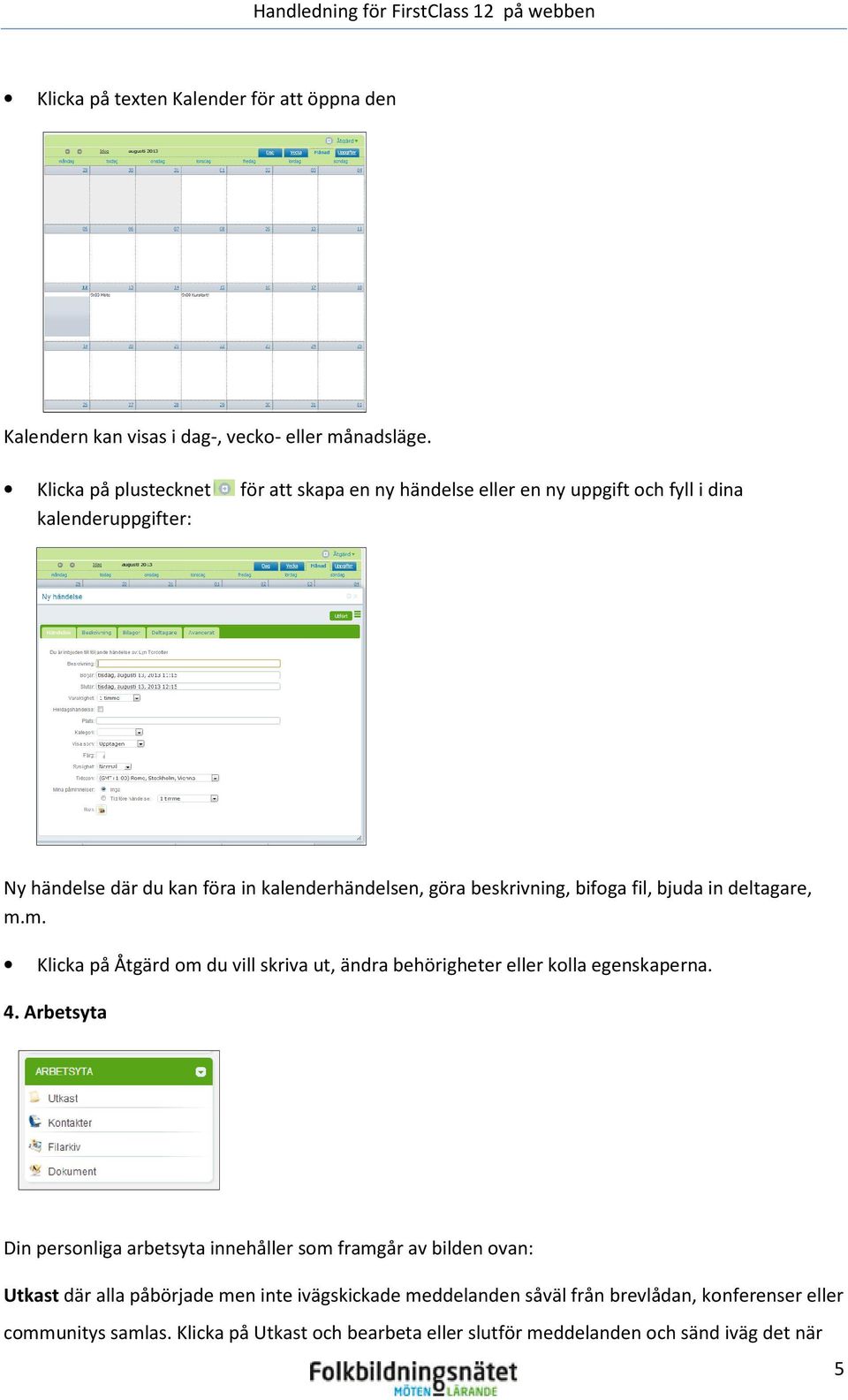 beskrivning, bifoga fil, bjuda in deltagare, m.m. Klicka på Åtgärd om du vill skriva ut, ändra behörigheter eller kolla egenskaperna. 4.