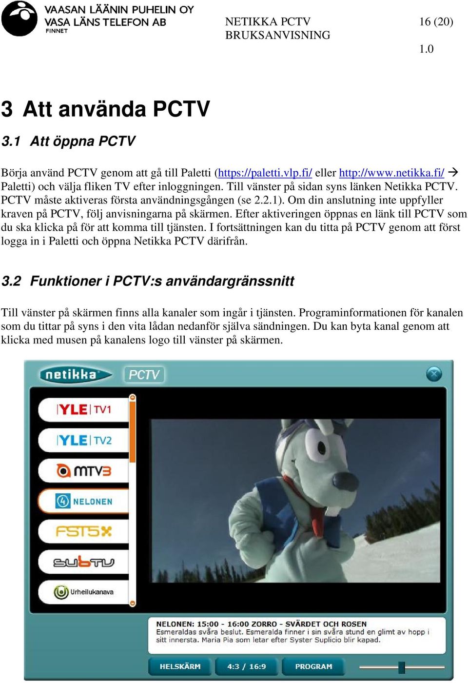 Efter aktiveringen öppnas en länk till PCTV som du ska klicka på för att komma till tjänsten. I fortsättningen kan du titta på PCTV genom att först logga in i Paletti och öppna Netikka PCTV därifrån.