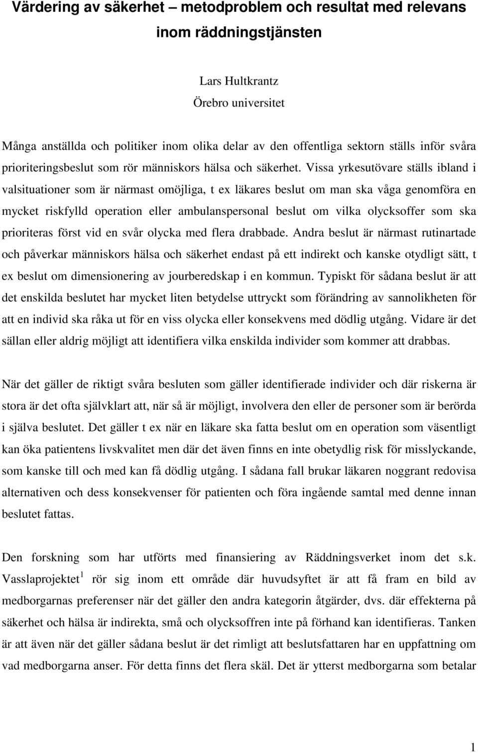 Vissa yrkesutövare ställs ibland i valsituationer som är närmast omöjliga, t ex läkares beslut om man ska våga genomföra en mycket riskfylld operation eller ambulanspersonal beslut om vilka