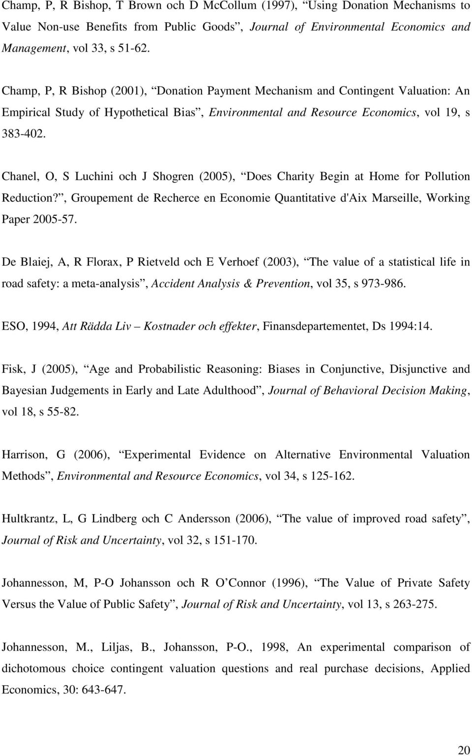 Chanel, O, S Luchini och J Shogren (2005), Does Charity Begin at Home for Pollution Reduction?, Groupement de Recherce en Economie Quantitative d'aix Marseille, Working Paper 2005-57.