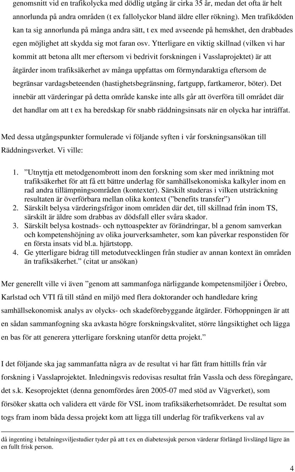 Ytterligare en viktig skillnad (vilken vi har kommit att betona allt mer eftersom vi bedrivit forskningen i Vasslaprojektet) är att åtgärder inom trafiksäkerhet av många uppfattas om förmyndaraktiga