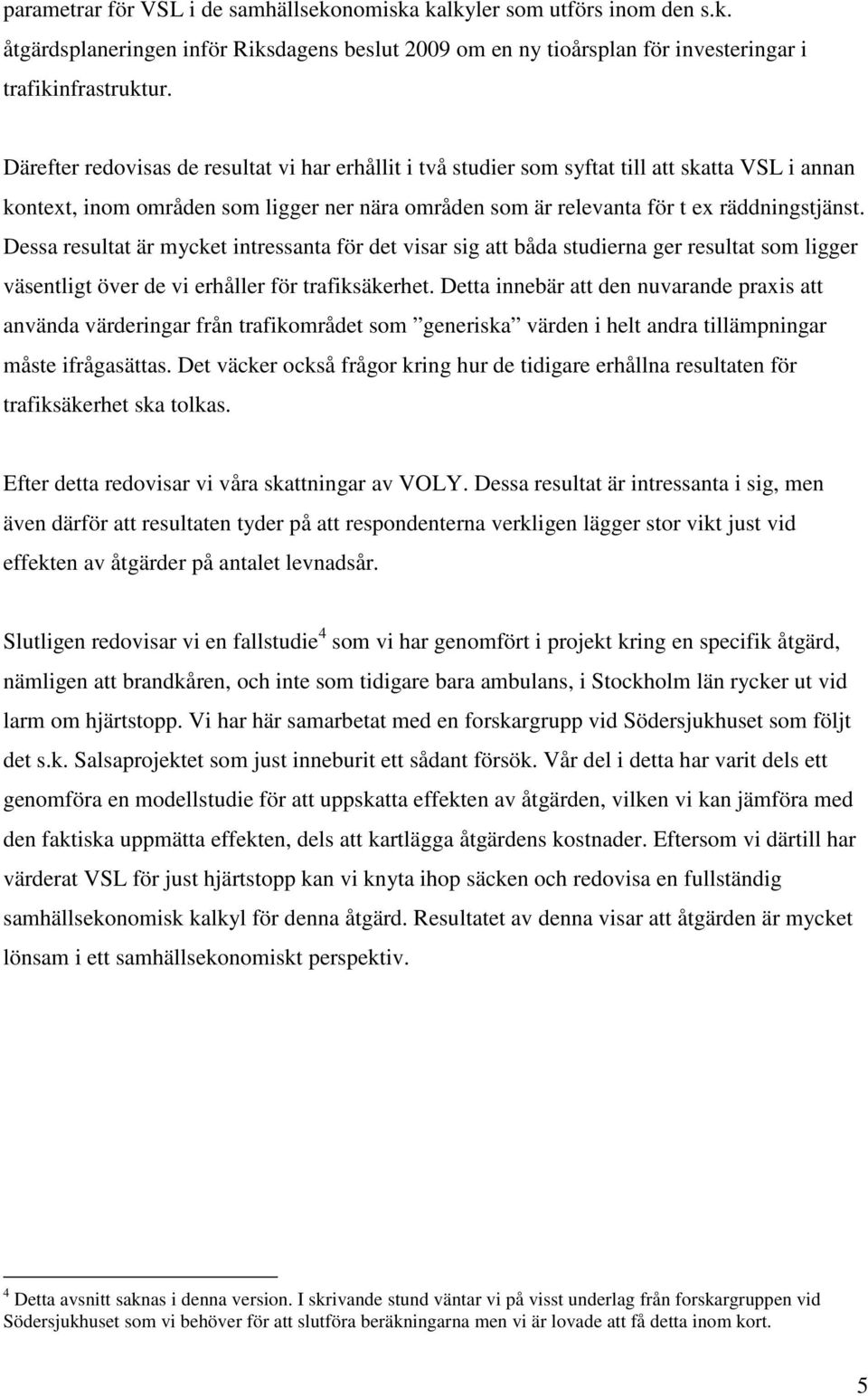 Dessa resultat är mycket intressanta för det visar sig att båda studierna ger resultat som ligger väsentligt över de vi erhåller för trafiksäkerhet.