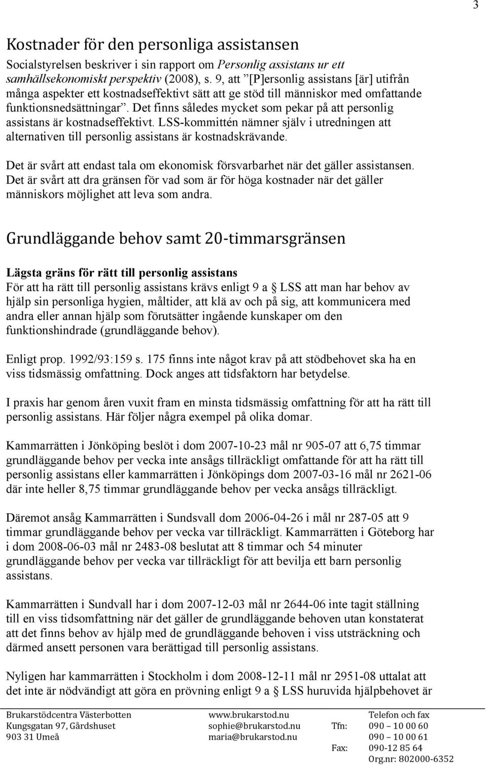 Det finns således mycket som pekar på att personlig assistans är kostnadseffektivt. LSS-kommittén nämner själv i utredningen att alternativen till personlig assistans är kostnadskrävande.
