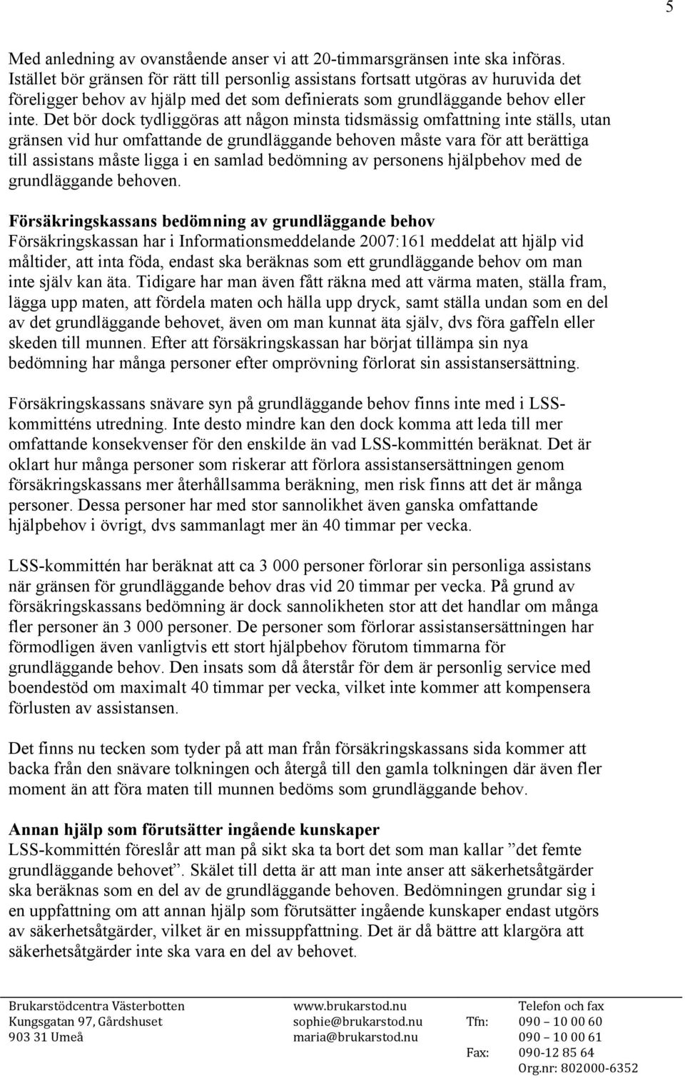 Det bör dock tydliggöras att någon minsta tidsmässig omfattning inte ställs, utan gränsen vid hur omfattande de grundläggande behoven måste vara för att berättiga till assistans måste ligga i en