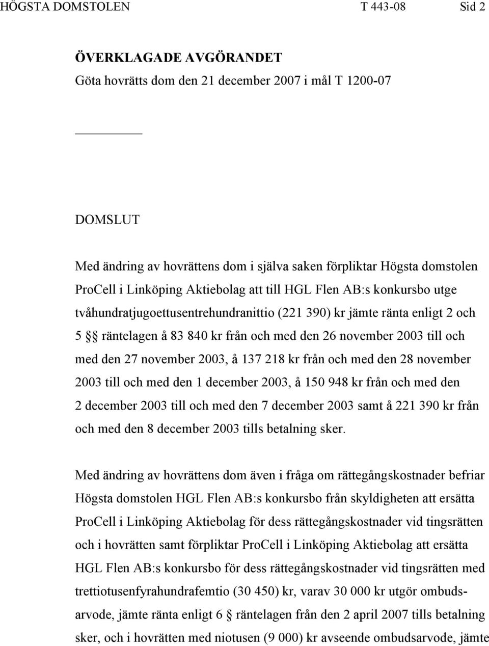 och med den 27 november 2003, å 137 218 kr från och med den 28 november 2003 till och med den 1 december 2003, å 150 948 kr från och med den 2 december 2003 till och med den 7 december 2003 samt å