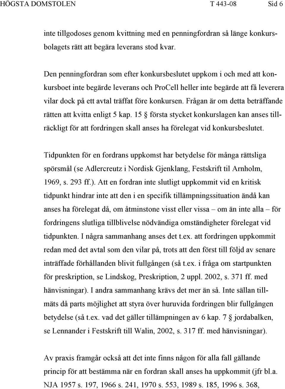 Frågan är om detta beträffande rätten att kvitta enligt 5 kap. 15 första stycket konkurslagen kan anses tillräckligt för att fordringen skall anses ha förelegat vid konkursbeslutet.