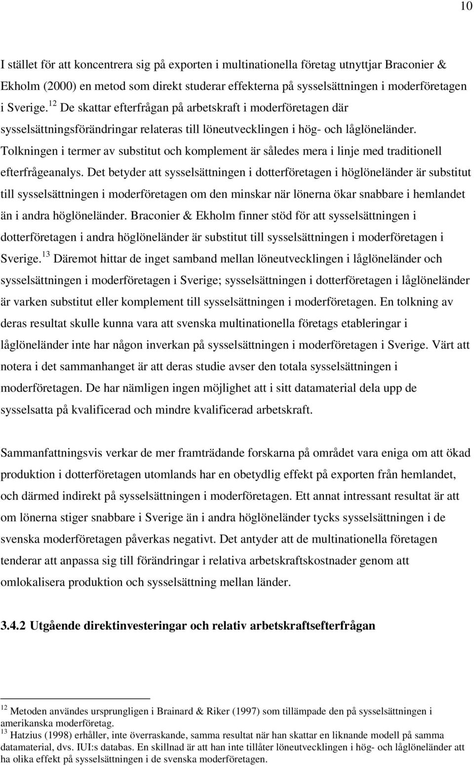 Tolkningen i termer av substitut och komplement är således mera i linje med traditionell efterfrågeanalys.