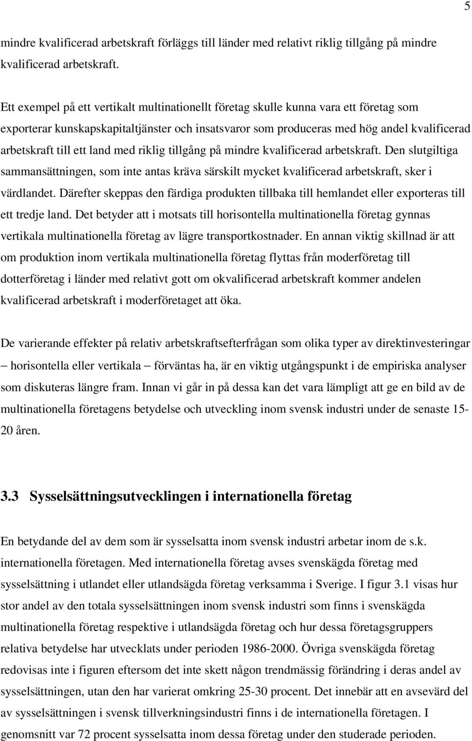 ett land med riklig tillgång på mindre kvalificerad arbetskraft. Den slutgiltiga sammansättningen, som inte antas kräva särskilt mycket kvalificerad arbetskraft, sker i värdlandet.