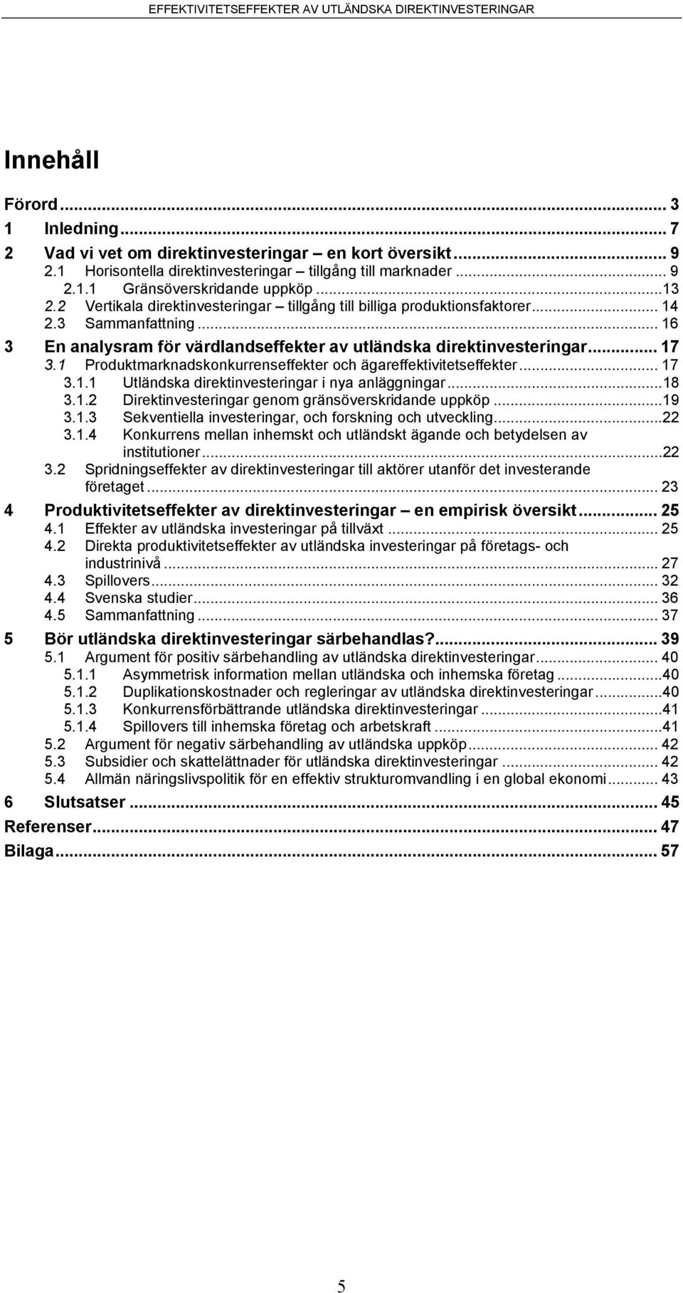 1 Produktmarknadskonkurrenseffekter och ägareffektivitetseffekter... 17 3.1.1 Utländska direktinvesteringar i nya anläggningar...18 3.1.2 Direktinvesteringar genom gränsöverskridande uppköp...19 3.1.3 Sekventiella investeringar, och forskning och utveckling.