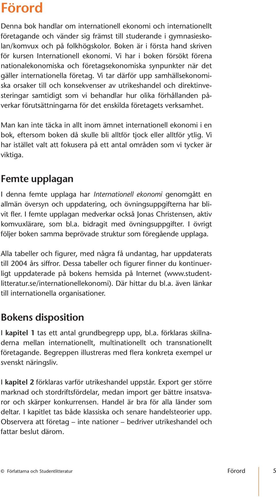 Vi tar därför upp samhällsekonomiska orsaker till och konsekvenser av utrikeshandel och direktinvesteringar samtidigt som vi behandlar hur olika förhållanden påverkar förutsättningarna för det