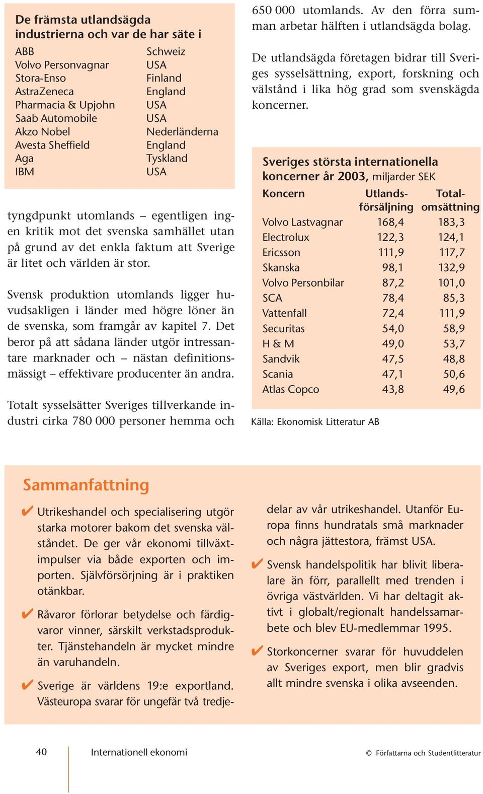 Svensk produktion utomlands ligger huvudsakligen i länder med högre löner än de svenska, som framgår av kapitel 7.