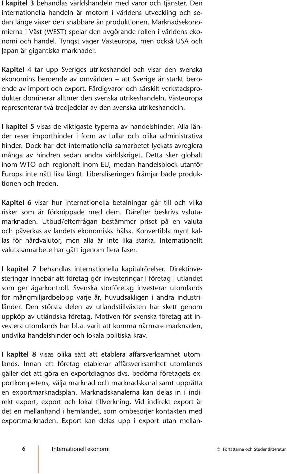 Kapitel 4 tar upp Sveriges utrikeshandel och visar den svenska ekonomins beroende av omvärlden att Sverige är starkt beroende av import och export.