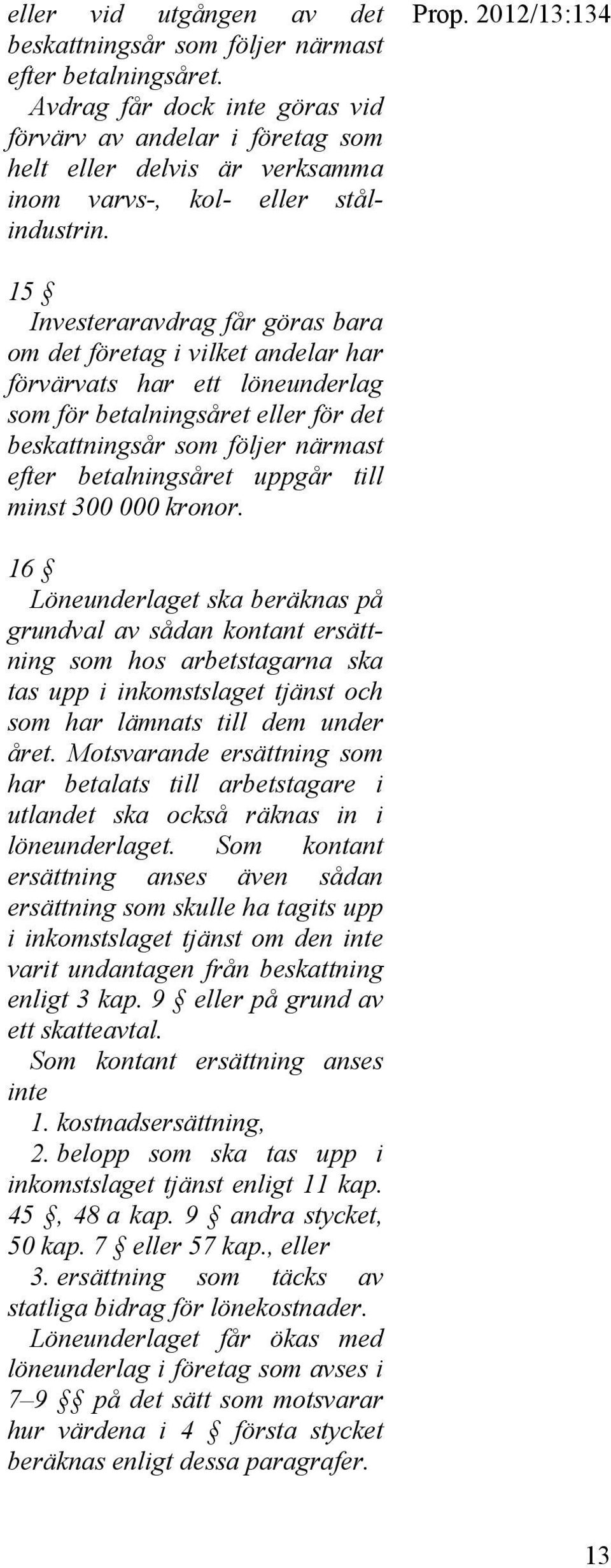 2012/13:134 15 Investeraravdrag får göras bara om det företag i vilket andelar har förvärvats har ett löneunderlag som för betalningsåret eller för det beskattningsår som följer närmast efter