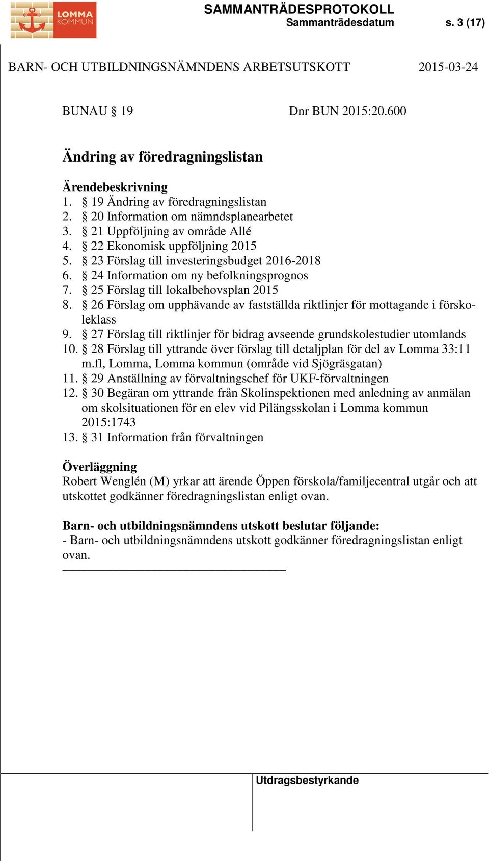 26 Förslag om upphävande av fastställda riktlinjer för mottagande i förskoleklass 9. 27 Förslag till riktlinjer för bidrag avseende grundskolestudier utomlands 10.