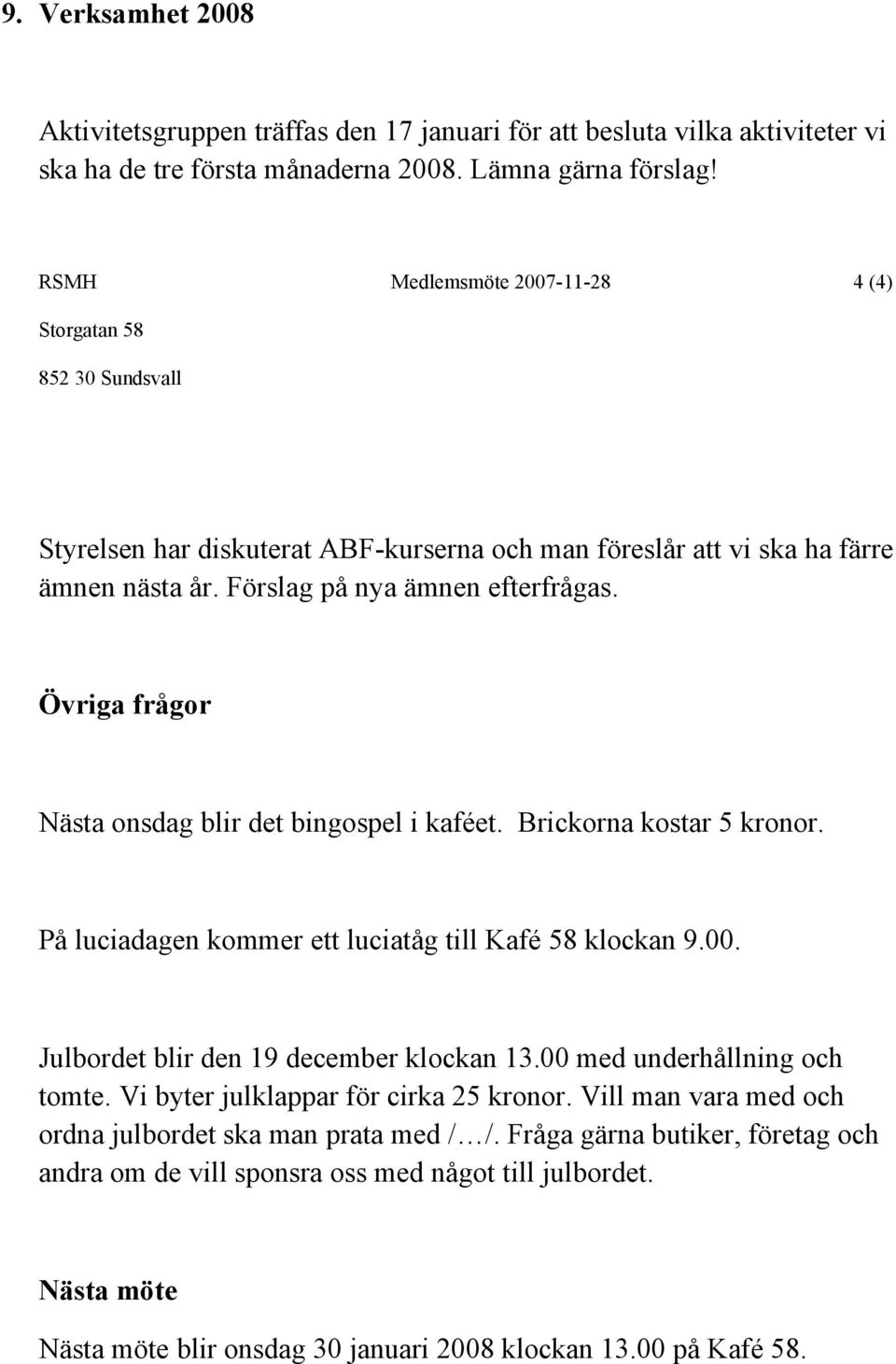 Övriga frågor Nästa onsdag blir det bingospel i kaféet. Brickorna kostar 5 kronor. På luciadagen kommer ett luciatåg till Kafé 58 klockan 9.00. Julbordet blir den 19 december klockan 13.