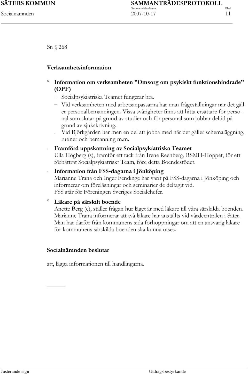 Vissa svårigheter finns att hitta ersättare för personal som slutar på grund av studier och för personal som jobbar deltid på grund av sjukskrivning.