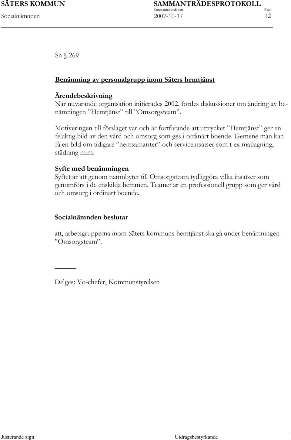 Gemene man kan få en bild om tidigare hemsamariter och serviceinsatser som t ex matlagning, städning m.m. Syfte med benämningen Syftet är att genom namnbytet till Omsorgsteam tydliggöra vilka insatser som genomförs i de enskilda hemmen.