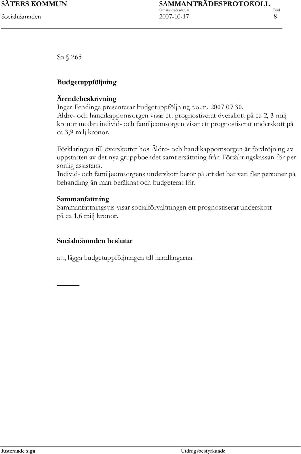 Förklaringen till överskottet hos Äldre- och handikappomsorgen är fördröjning av uppstarten av det nya gruppboendet samt ersättning från Försäkringskassan för personlig assistans.