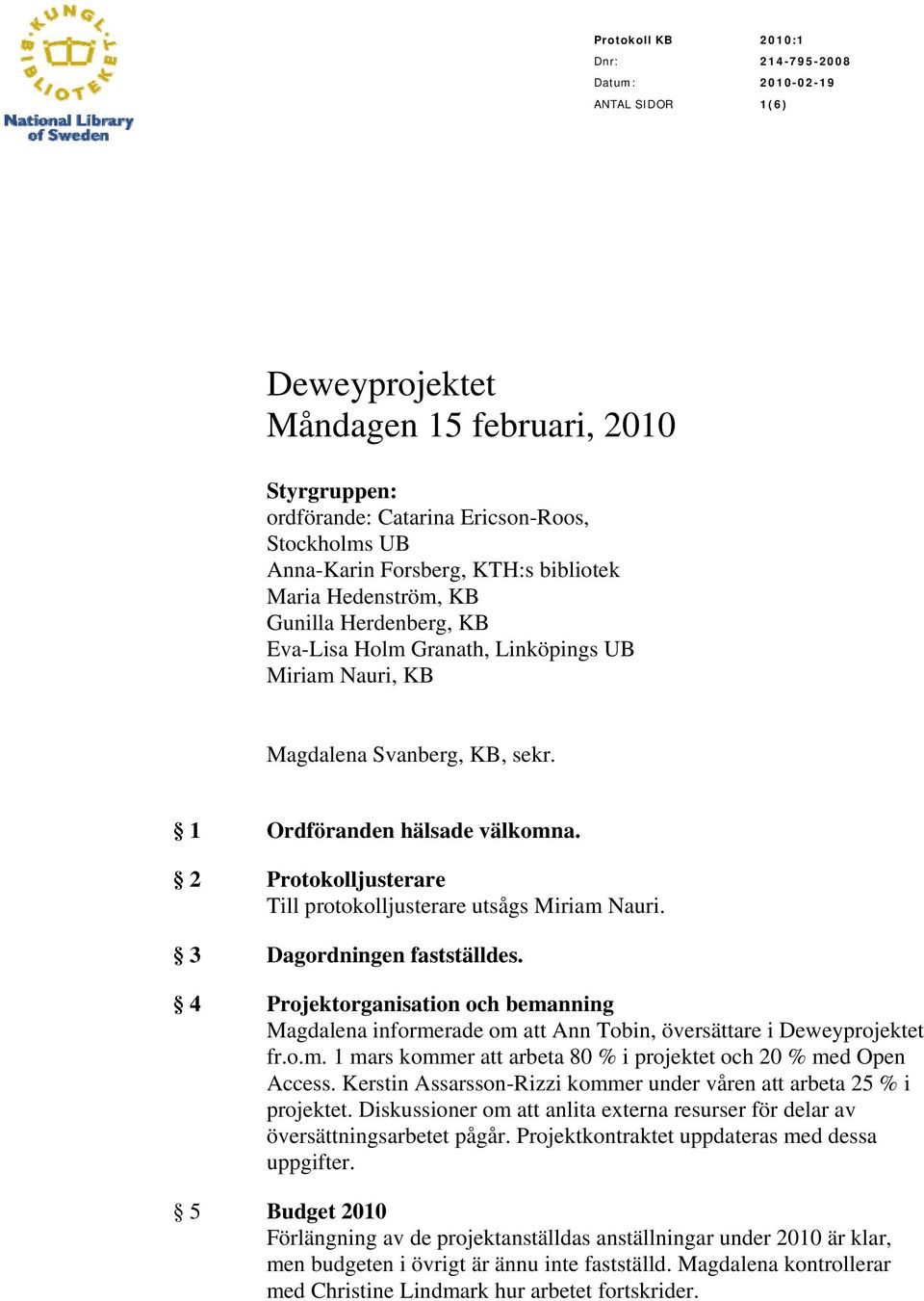 3 Dagordningen fastställdes. 4 Projektorganisation och bemanning Magdalena informerade om att Ann Tobin, översättare i Deweyprojektet fr.o.m. 1 mars kommer att arbeta 80 % i projektet och 20 % med Open Access.