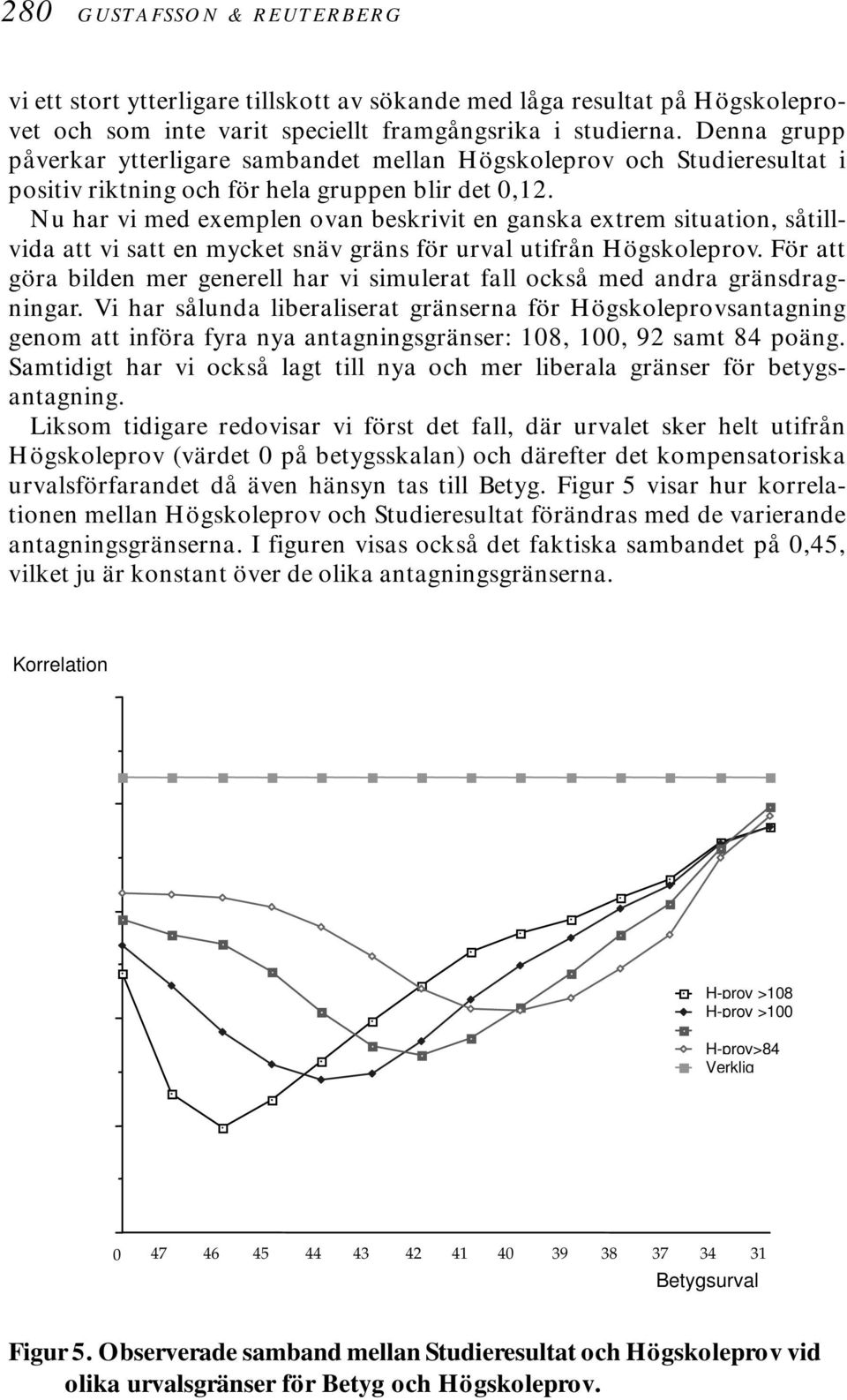 Nu har vi med exemplen ovan beskrivit en ganska extrem situation, såtillvida att vi satt en mycket snäv gräns för urval utifrån Högskoleprov.