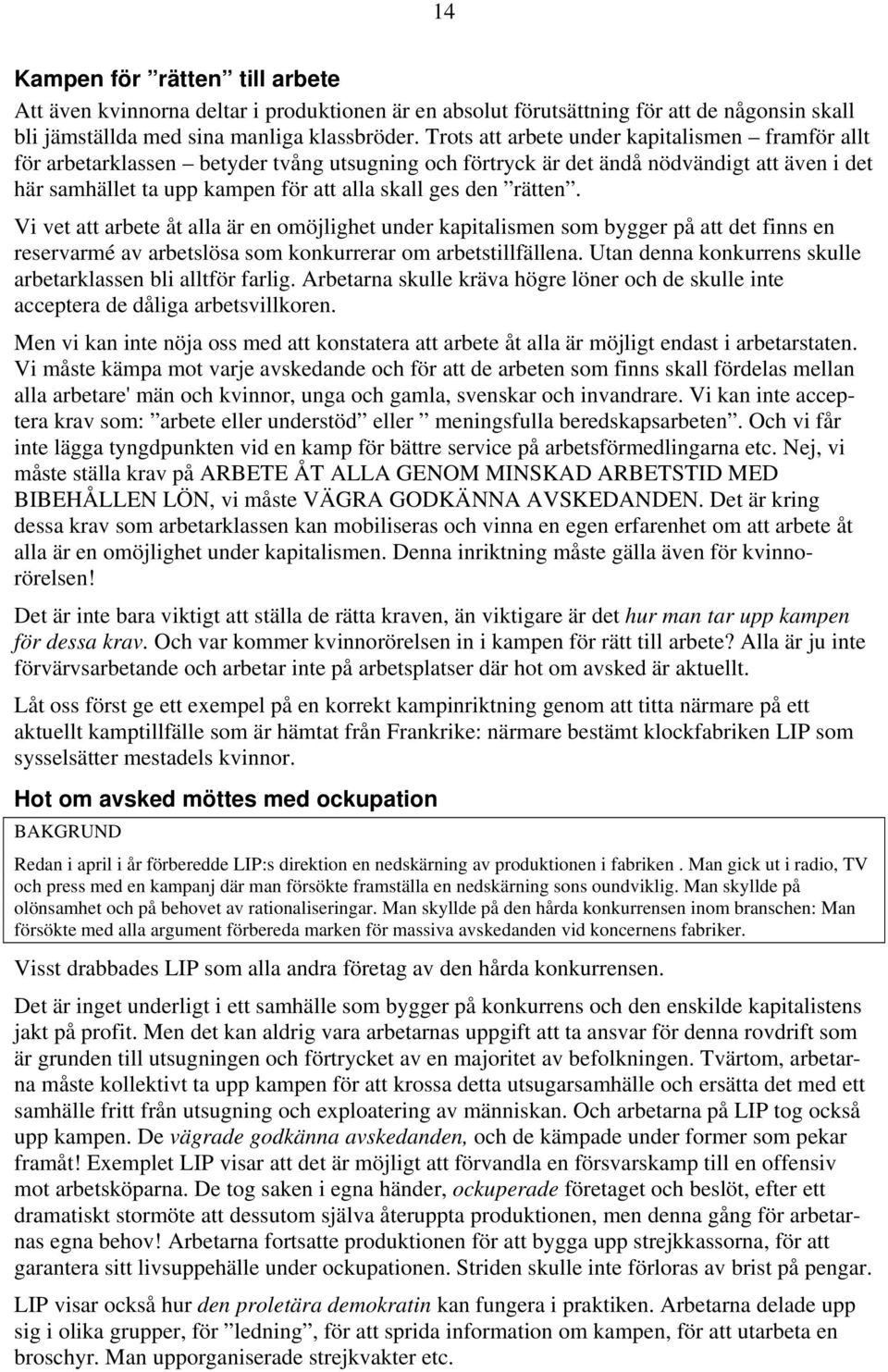 rätten. Vi vet att arbete åt alla är en omöjlighet under kapitalismen som bygger på att det finns en reservarmé av arbetslösa som konkurrerar om arbetstillfällena.