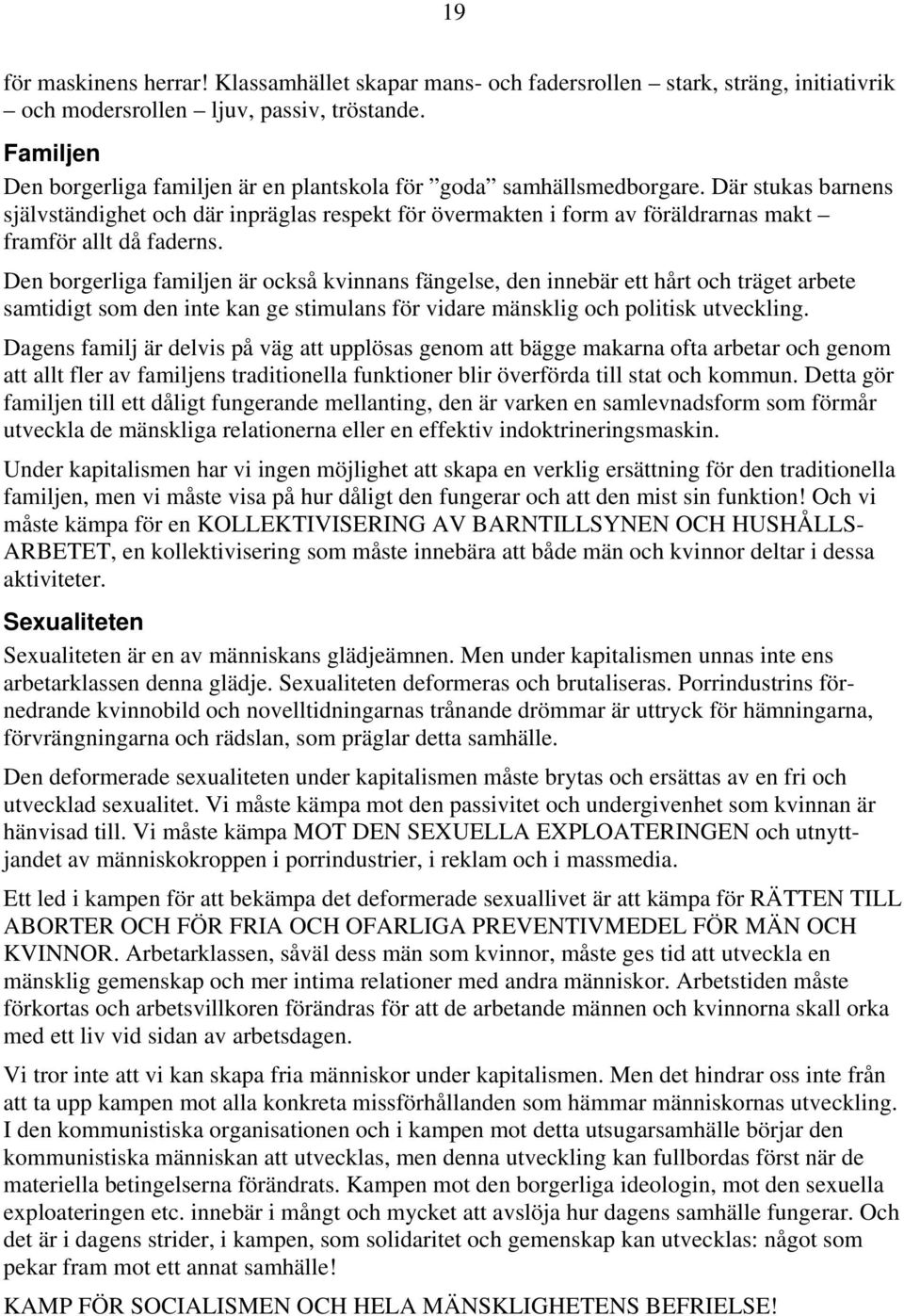 Där stukas barnens självständighet och där inpräglas respekt för övermakten i form av föräldrarnas makt framför allt då faderns.