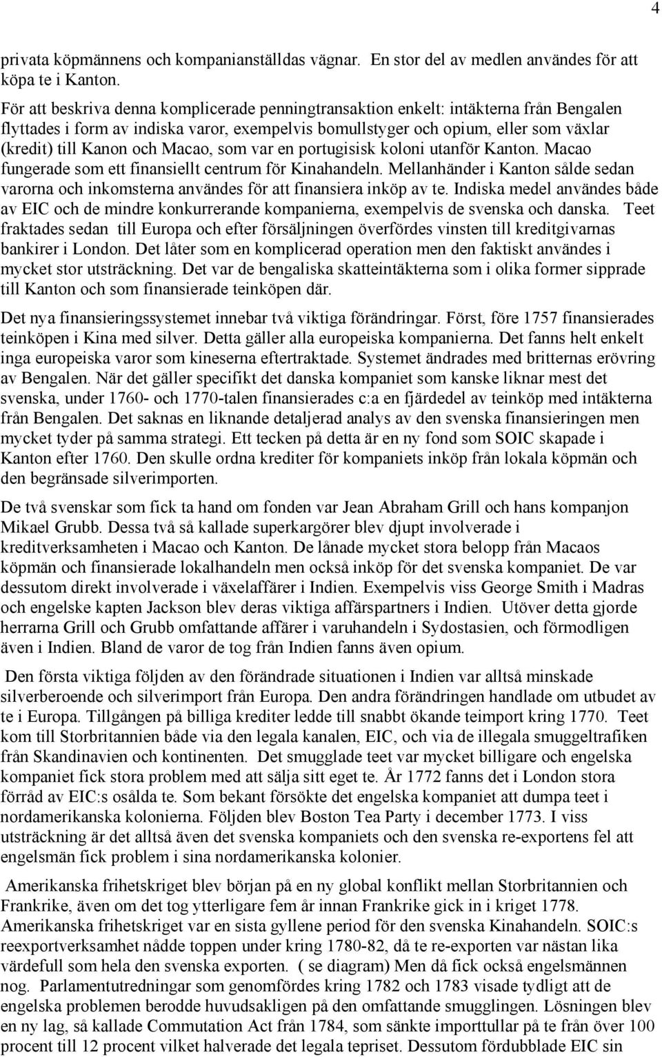 Macao, som var en portugisisk koloni utanför Kanton. Macao fungerade som ett finansiellt centrum för Kinahandeln.