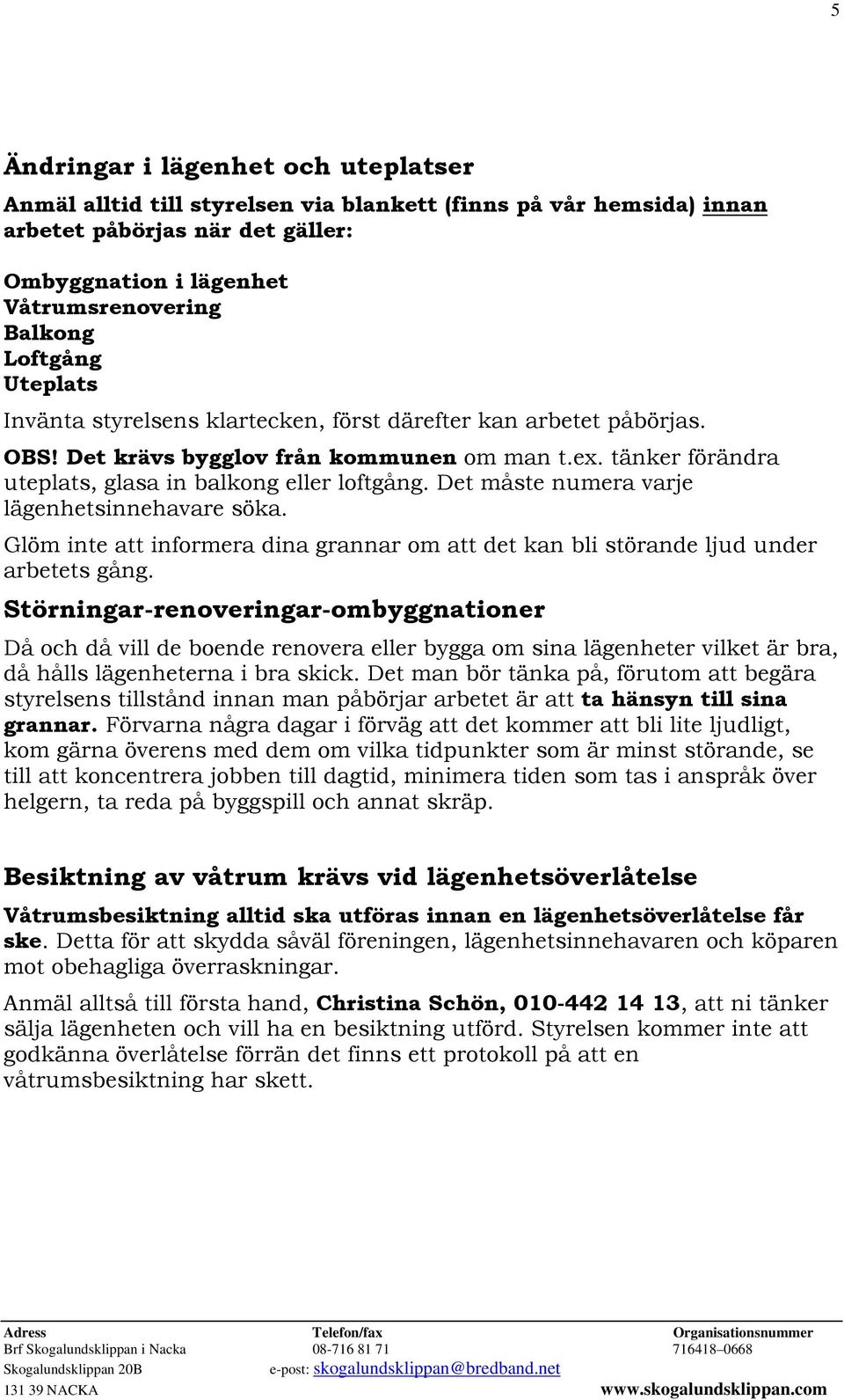 Det måste numera varje lägenhetsinnehavare söka. Glöm inte att informera dina grannar om att det kan bli störande ljud under arbetets gång.