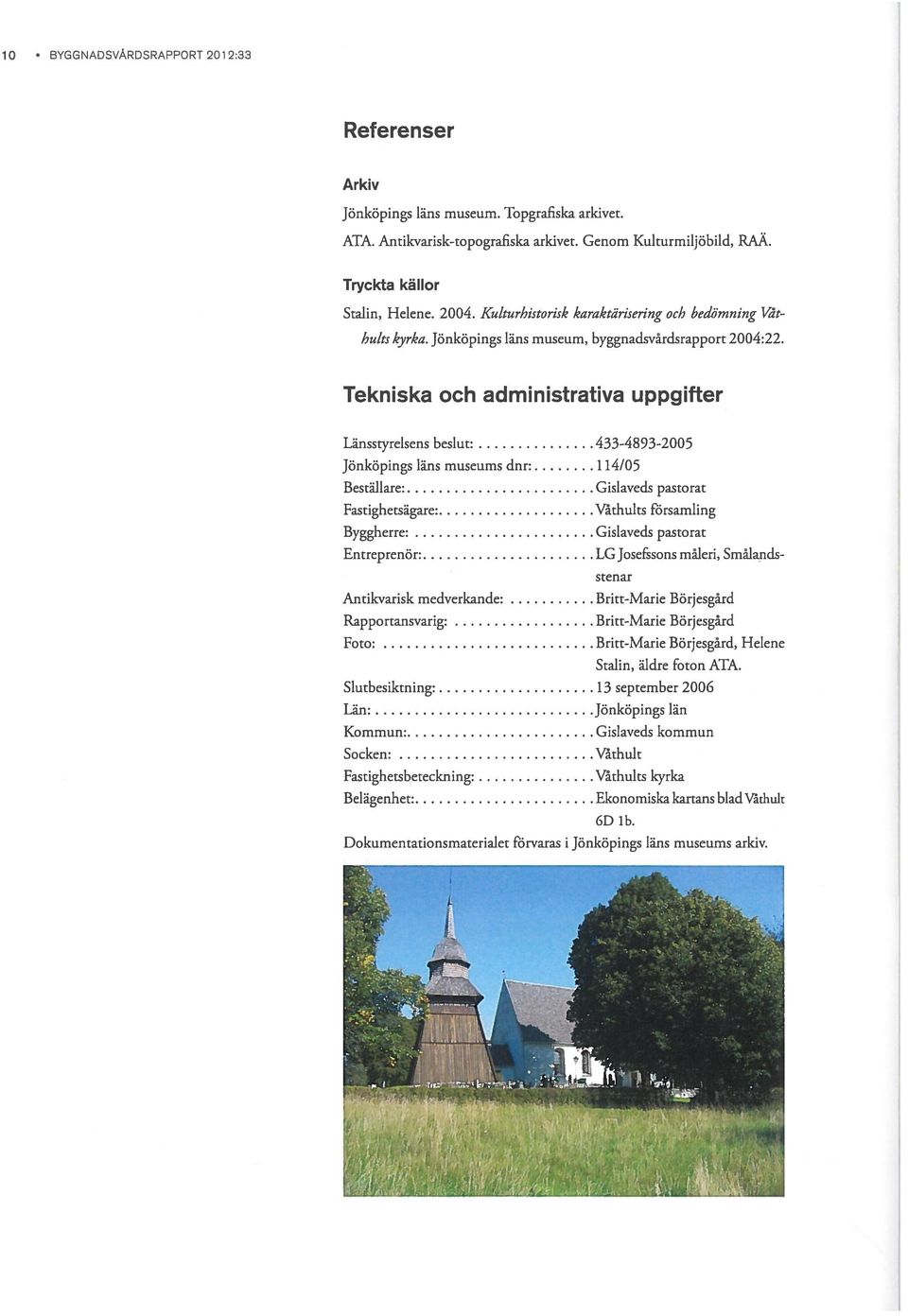 Tekniska och administrativa uppgifter Länsstyrelsens beslut 433-4893-2005 Jönköpings läns museums dnr: 114/05 Beställare Gislaveds pastorat Fastighetsägare Våthults församling Byggherre Gislaveds