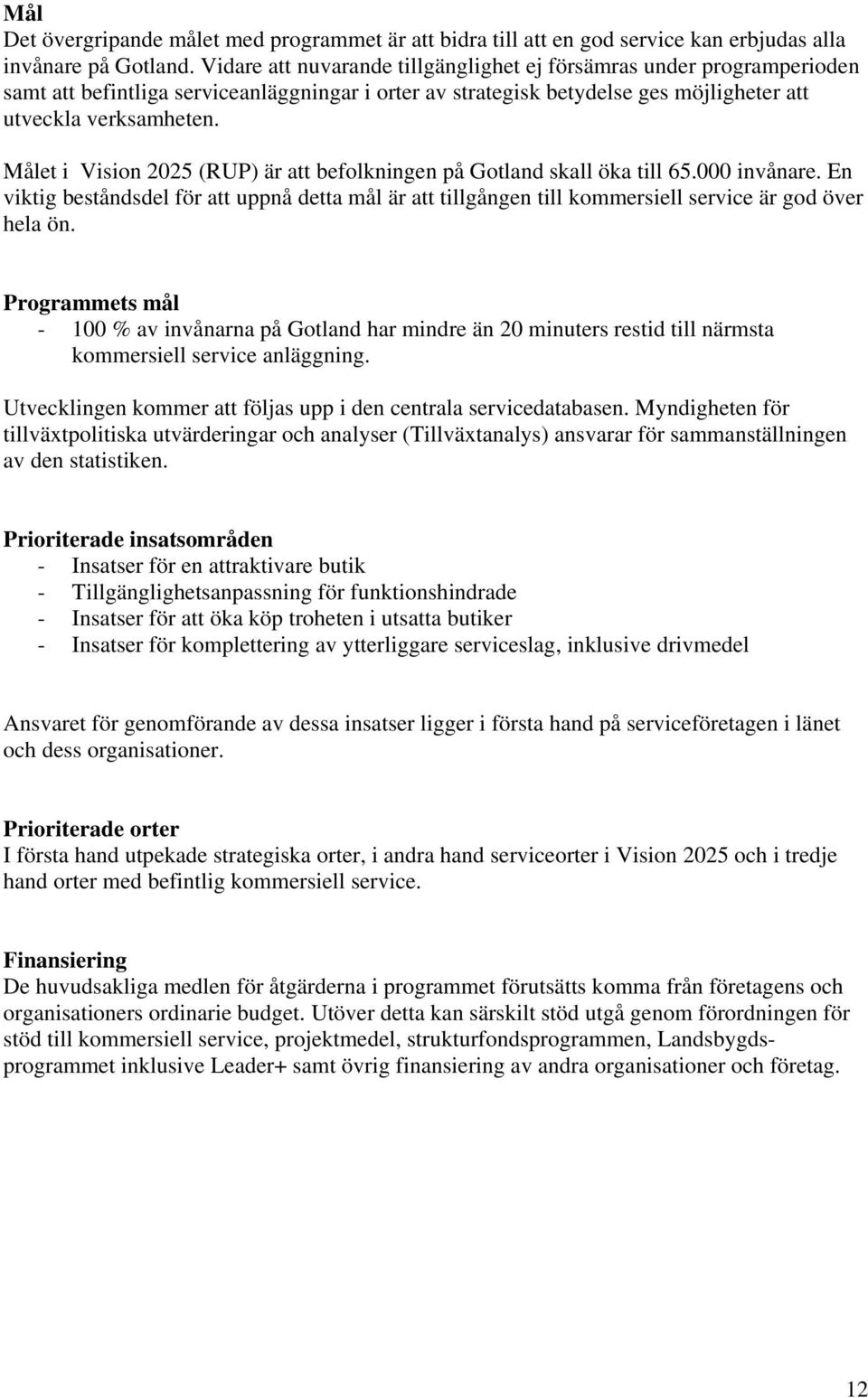 Målet i Vision 2025 (RUP) är att befolkningen på Gotland skall öka till 65.000 invånare. En viktig beståndsdel för att uppnå detta mål är att tillgången till kommersiell service är god över hela ön.