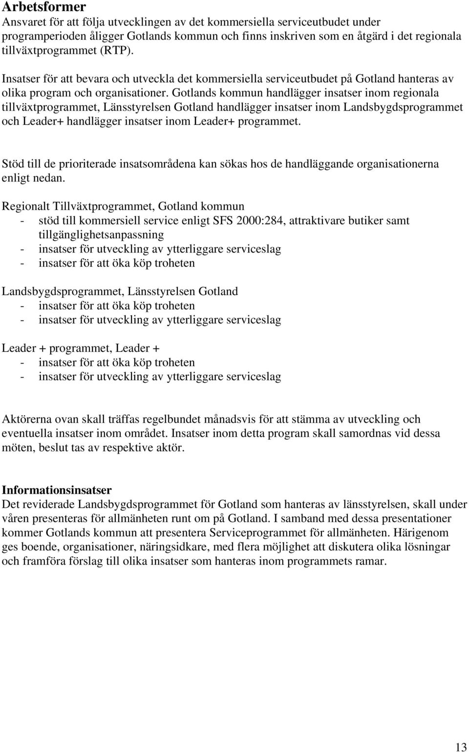 Gotlands kommun handlägger insatser inom regionala tillväxtprogrammet, Länsstyrelsen Gotland handlägger insatser inom Landsbygdsprogrammet och Leader+ handlägger insatser inom Leader+ programmet.