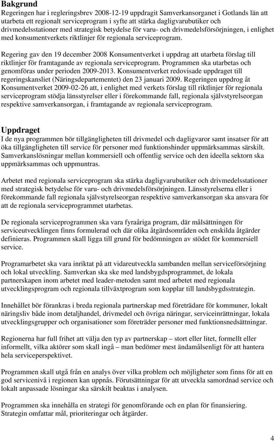 Regering gav den 19 december 2008 Konsumentverket i uppdrag att utarbeta förslag till riktlinjer för framtagande av regionala serviceprogram.