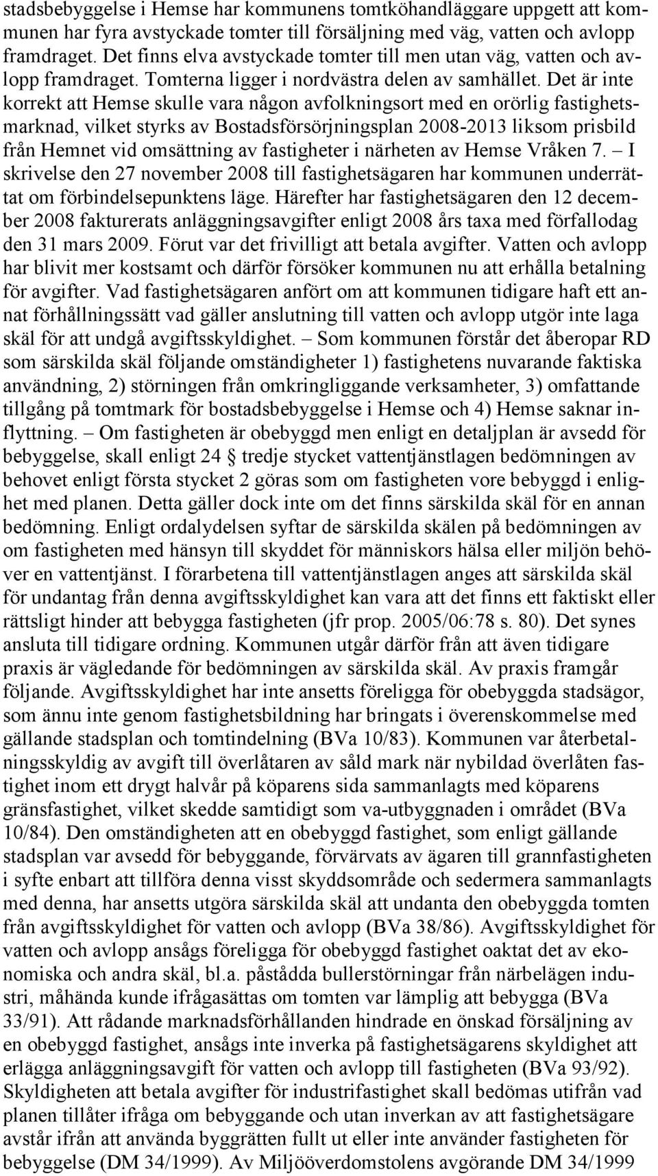 Det är inte korrekt att Hemse skulle vara någon avfolkningsort med en orörlig fastighetsmarknad, vilket styrks av Bostadsförsörjningsplan 2008-2013 liksom prisbild från Hemnet vid omsättning av