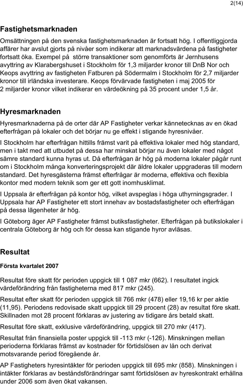 Exempel på större transaktioner som genomförts är Jernhusens avyttring av Klarabergshuset i Stockholm för 1,3 miljarder kronor till DnB Nor och Keops avyttring av fastigheten Fatburen på Södermalm i