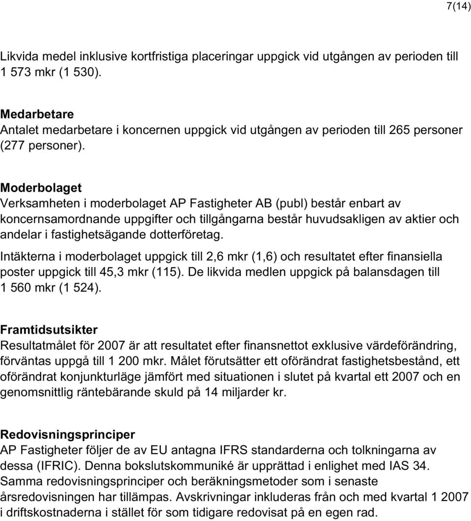 Moderbolaget Verksamheten i moderbolaget AP Fastigheter AB (publ) består enbart av koncernsamordnande uppgifter och tillgångarna består huvudsakligen av aktier och andelar i fastighetsägande