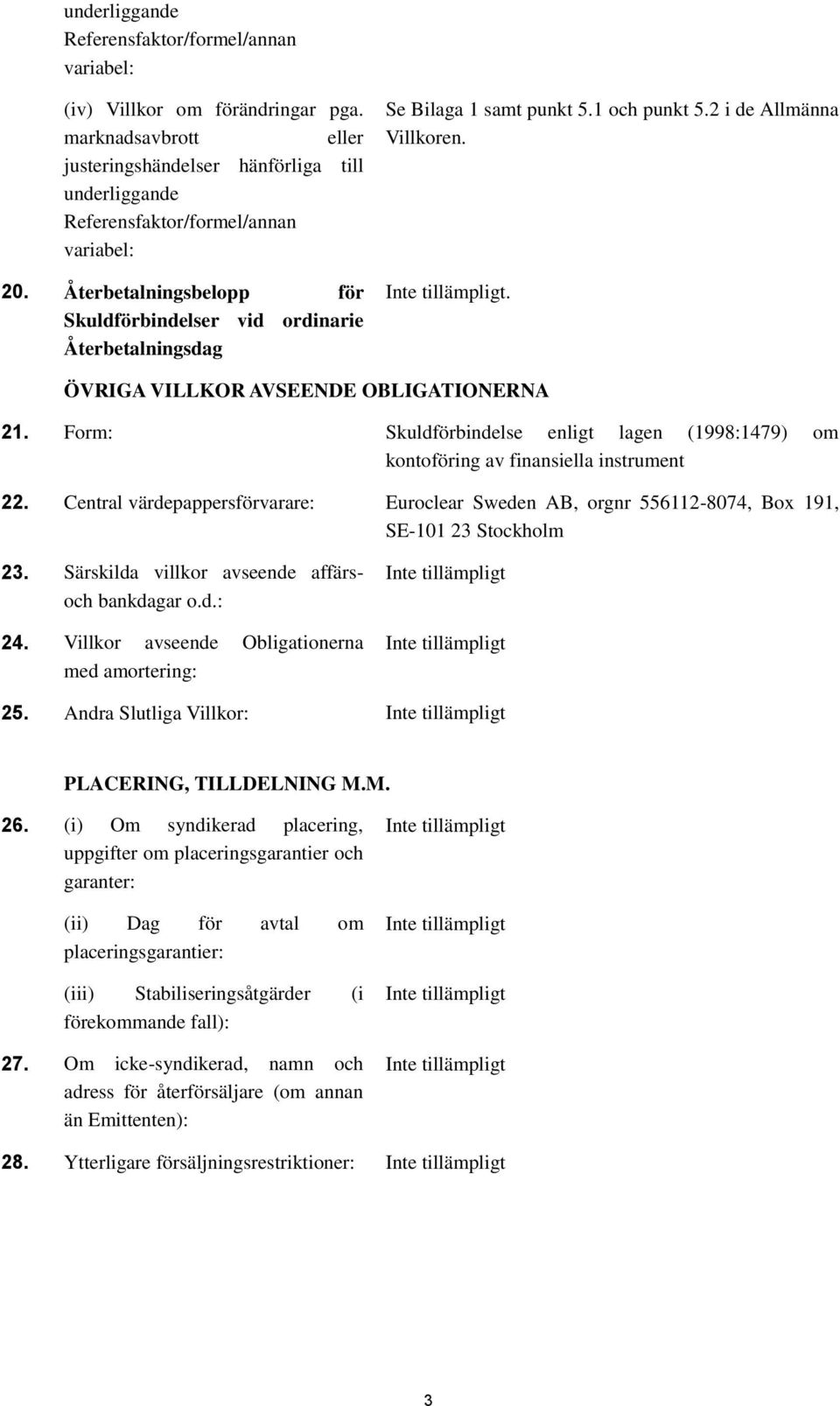 Form: Skuldförbindelse enligt lagen (1998:1479) om kontoföring av finansiella instrument 22. Central värdepappersförvarare: Euroclear Sweden AB, orgnr 556112-8074, Box 191, SE-101 23 Stockholm 23.