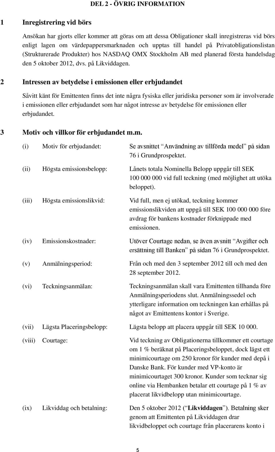 2 Intressen av betydelse i emissionen eller erbjudandet Såvitt känt för Emittenten finns det inte några fysiska eller juridiska personer som är involverade i emissionen eller erbjudandet som har