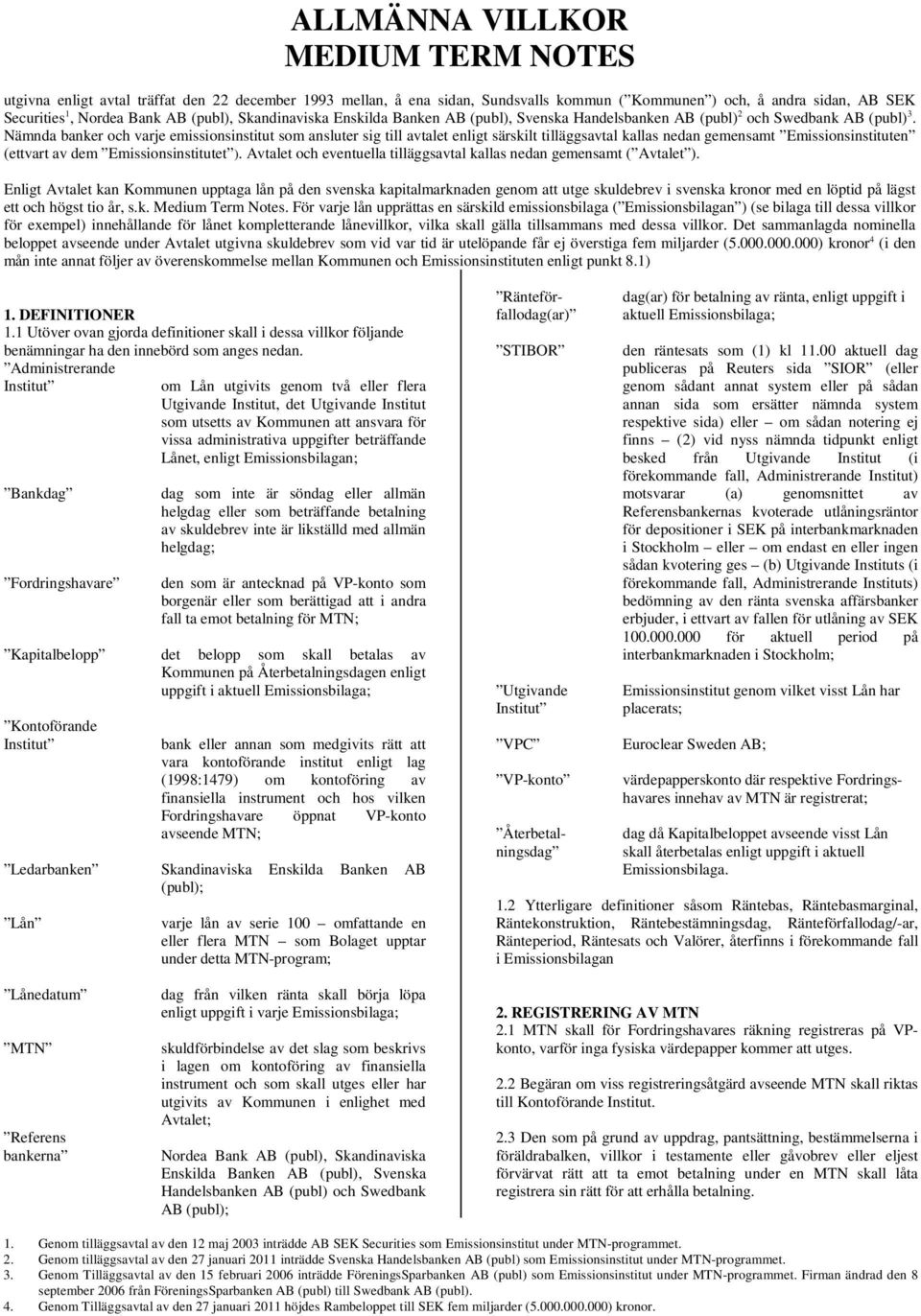 Nämnda banker och varje emissionsinstitut som ansluter sig till avtalet enligt särskilt tilläggsavtal kallas nedan gemensamt Emissionsinstituten (ettvart av dem Emissionsinstitutet ).