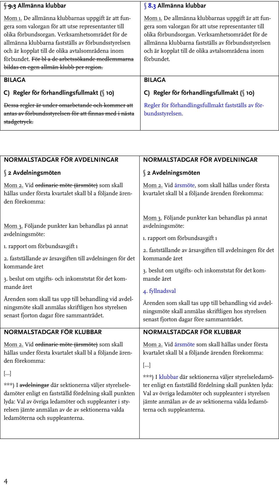 För bl a de arbetssökande medlemmarna bildas en egen allmän klubb per region.