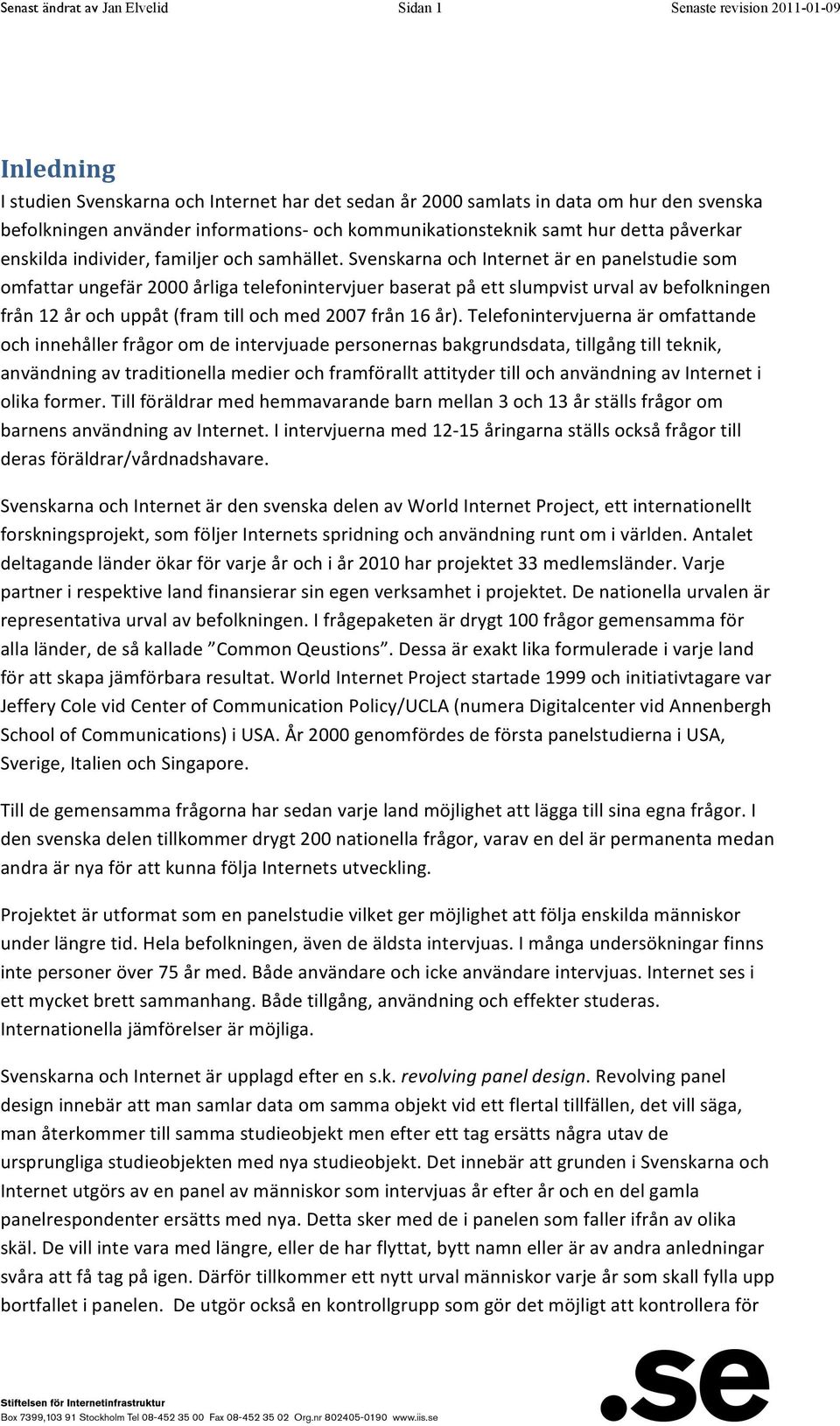 Svenskarna och Internet är en panelstudie som omfattar ungefär 2000 årliga telefonintervjuer baserat på ett slumpvist urval av befolkningen från 12 år och uppåt (fram till och med 2007 från 16 år).