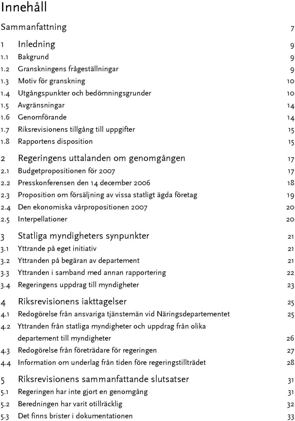 2 Presskonferensen den 14 december 2006 18 2.3 Proposition om försäljning av vissa statligt ägda företag 19 2.4 Den ekonomiska vårpropositionen 2007 20 2.