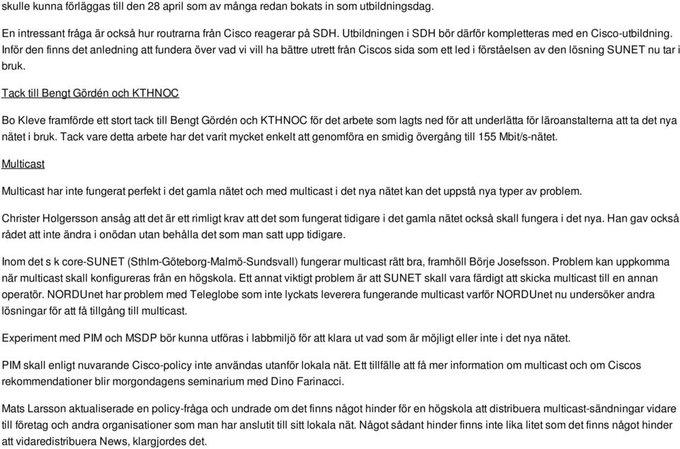 Inför den finns det anledning att fundera över vad vi vill ha bättre utrett från Ciscos sida som ett led i förståelsen av den lösning SUNET nu tar i bruk.